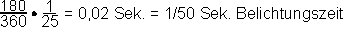 180/360 x 1/25 = 0,02 Sek. = 1/50 Sek. Belichtungszeit